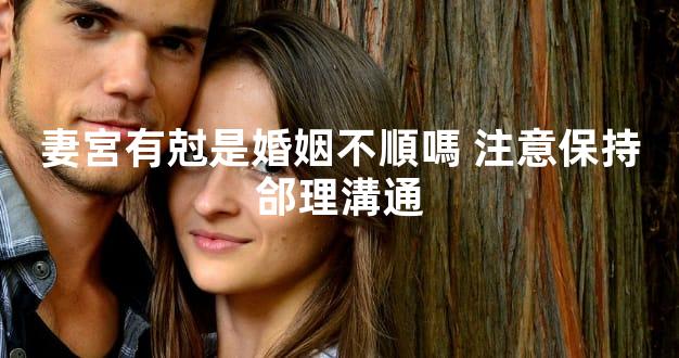 妻宮有尅是婚姻不順嗎 注意保持郃理溝通